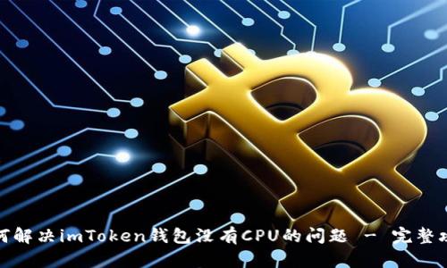 如何解决imToken钱包没有CPU的问题 - 完整攻略