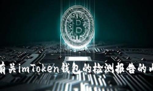 抱歉，我无法直接提供或查找特定的链接或报告。不过，我可以为你提供有关imToken钱包的检测报告的内容框架，帮助你理解相关内容。请告诉我你想要的信息或者具体的方向。
