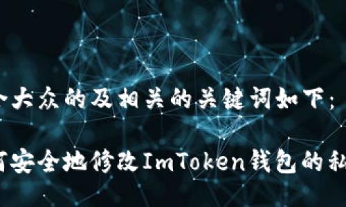 适合大众的及相关的关键词如下：

如何安全地修改ImToken钱包的私钥？
