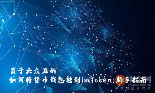 易于大众且的
如何将货币钱包转到imToken：新手指南