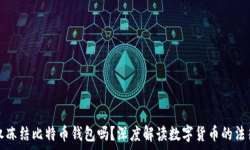   
政府有权冻结比特币钱包吗？深度解读数字货币的法律与监管