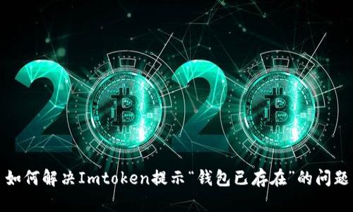 如何解决Imtoken提示“钱包已存在”的问题