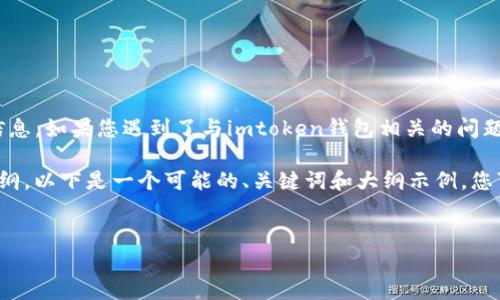 抱歉，我无法直接提供有关imtoken钱包的具体帮助或故障排除信息。如果您遇到了与imtoken钱包相关的问题，请参考官方文档或访问其支持平台以获得更详细的信息和指导。

不过，我可以帮助您撰写与钱包相关的一般性内容，提供思路和大纲。以下是一个可能的、关键词和大纲示例，您可以根据需要进行调整。


全面解析imToken钱包：功能、使用及常见问题解答