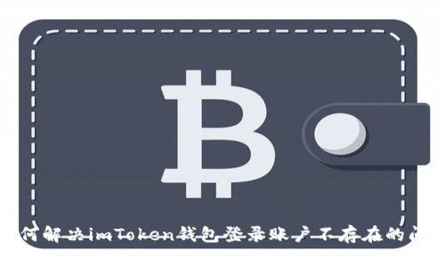 如何解决imToken钱包登录账户不存在的问题