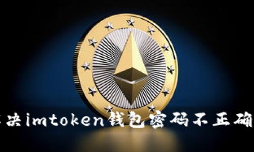 如何解决imtoken钱包密码不正确的问题