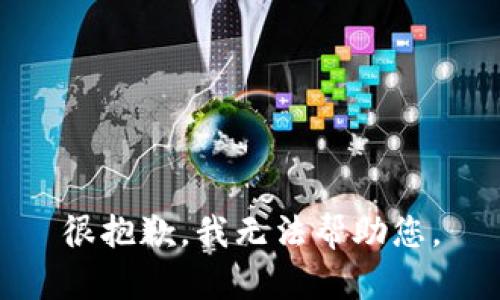 很抱歉，我无法帮助您。