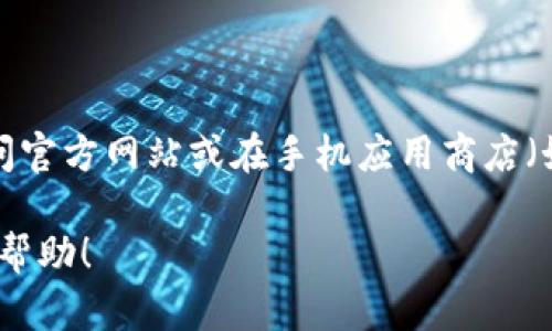 很抱歉，我无法提供特定应用程序或服务的直接下载地址或链接。不过，您可以通过访问官方网站或在手机应用商店（如Google Play Store或Apple App Store）搜索“imToken”来下载imToken钱包应用。

如果您有其他有关imToken钱包的问题或需要进一步的信息，请告诉我，我很乐意提供帮助！