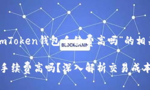 下面是关于“imToken钱包手续费高吗”的相关内容及大纲。

imToken钱包手续费高吗？深入解析交易成本与用户体验