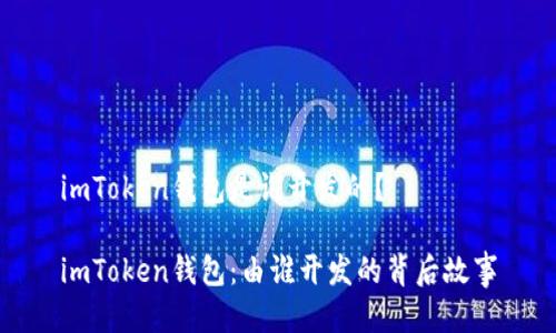 imToken钱包是谁开发的？

imToken钱包：由谁开发的背后故事