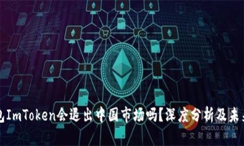 冷钱包ImToken会退出中国市场吗？深度分析及未来展望
