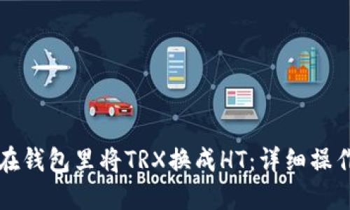 如何在钱包里将TRX换成HT：详细操作指南