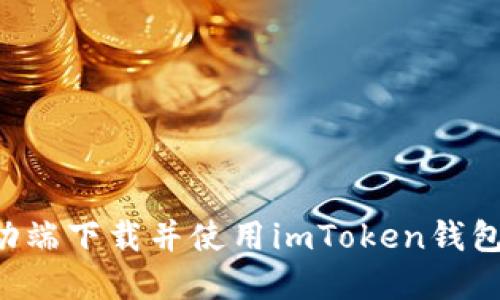 如何在移动端下载并使用imToken钱包：全面指南
