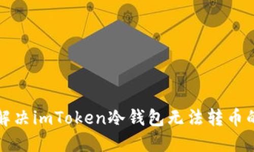 如何解决imToken冷钱包无法转币的问题